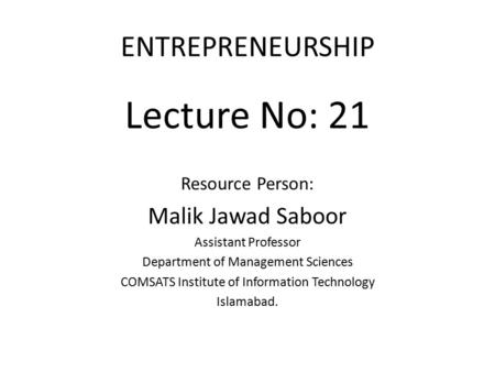 ENTREPRENEURSHIP Lecture No: 21 Resource Person: Malik Jawad Saboor Assistant Professor Department of Management Sciences COMSATS Institute of Information.