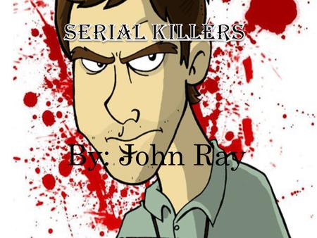 By: John Ray. Most Serial Killers kill because they often are abused or mistreated as a child causing them to hurt someone.