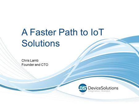 A Faster Path to IoT Solutions Chris Lamb Founder and CTO.