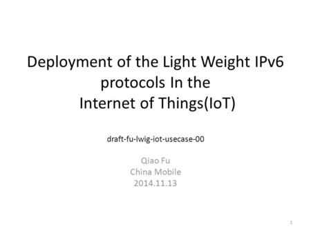 Deployment of the Light Weight IPv6 protocols In the Internet of Things(IoT) draft-fu-lwig-iot-usecase-00 Qiao Fu China Mobile 2014.11.13 1.