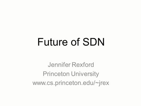 Jennifer Rexford Princeton University www.cs.princeton.edu/~jrex Future of SDN.