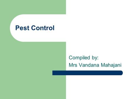 Pest Control Compiled by: Mrs Vandana Mahajani. What is a pest? Any organism that Competes with humans, plants or animals Injures humans, plants and animals.