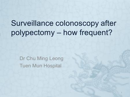 Surveillance colonoscopy after polypectomy – how frequent? Dr Chu Ming Leong Tuen Mun Hospital 1.