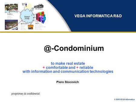 © 2006 VEGA Informatica proprietary & Piero Slocovich VEGA INFORMATICA R&D to make real estate + comfortable and + reliable.