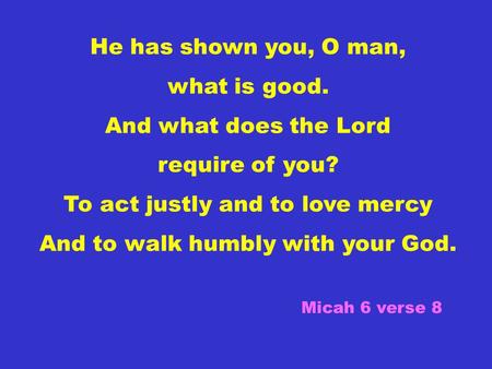 To act justly and to love mercy And to walk humbly with your God.