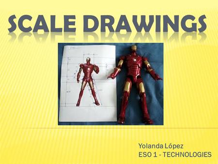 Yolanda López ESO 1 - TECHNOLOGIES. WHAT IS IT? A scale drawing represents something that is:  too large to be drawn to actual size OR  too small to.