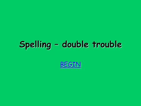 Spelling – double trouble BEGIN Try again Try again Revise the rules for suffixes and for doubling!