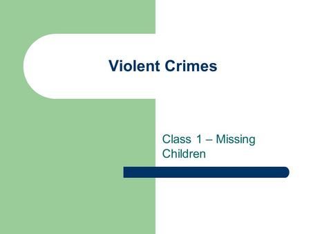 Violent Crimes Class 1 – Missing Children. Administrative Give quiz Make sure you keep track of quizzes, journals and paper proposal.