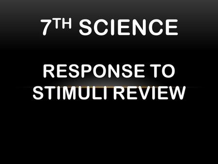 7 TH SCIENCE RESPONSE TO STIMULI REVIEW. STIMULUS: Anything that causes a reaction.