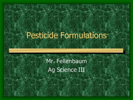 Pesticide Formulations Mr. Fellenbaum Ag Science III.