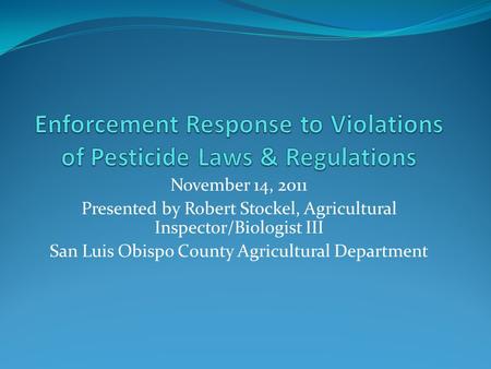 November 14, 2011 Presented by Robert Stockel, Agricultural Inspector/Biologist III San Luis Obispo County Agricultural Department.