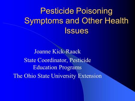 Pesticide Poisoning Symptoms and Other Health Issues Joanne Kick-Raack State Coordinator, Pesticide Education Programs The Ohio State University Extension.