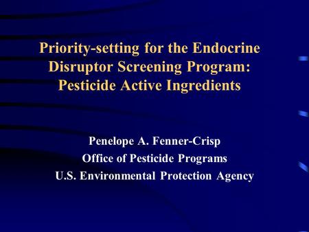 Priority-setting for the Endocrine Disruptor Screening Program: Pesticide Active Ingredients Penelope A. Fenner-Crisp Office of Pesticide Programs U.S.