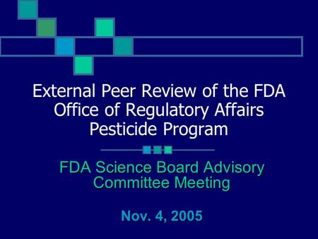 External Peer Review of the FDA Office of Regulatory Affairs Pesticide Program FDA Science Board Advisory Committee Meeting Nov. 4, 2005.
