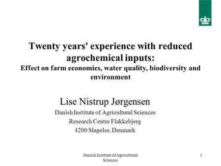 Danish Institute of Agricultural Sciences 1 Twenty years' experience with reduced agrochemical inputs: Effect on farm economics, water quality, biodiversity.