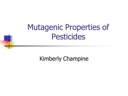 Mutagenic Properties of Pesticides Kimberly Champine.