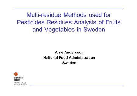 NATIONAL FOOD ADMINISTRATION Multi-residue Methods used for Pesticides Residues Analysis of Fruits and Vegetables in Sweden Arne Andersson National Food.
