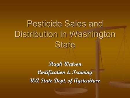 Pesticide Sales and Distribution in Washington State Hugh Watson Certification & Training WA State Dept. of Agriculture.