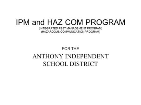 IPM and HAZ COM PROGRAM (INTEGRATED PEST MANAGEMENT PROGRAM) (HAZARDOUS COMMUNICATION PROGRAM) FOR THE ANTHONY INDEPENDENT SCHOOL DISTRICT.