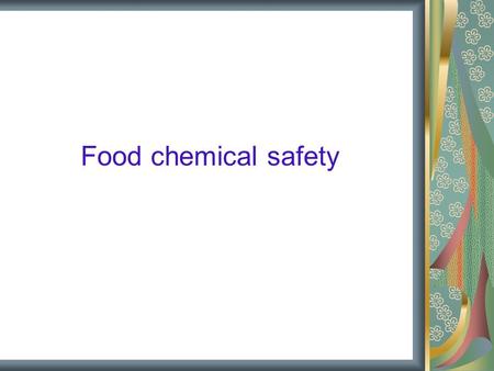 Food chemical safety. Chemical contaminants in foods Characteristics: They are not added intentionally added to food. Contamination can happen at one.