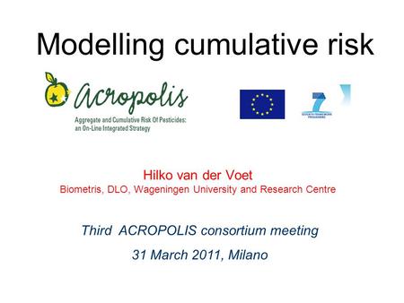 Modelling cumulative risk Hilko van der Voet Biometris, DLO, Wageningen University and Research Centre Third ACROPOLIS consortium meeting 31 March 2011,