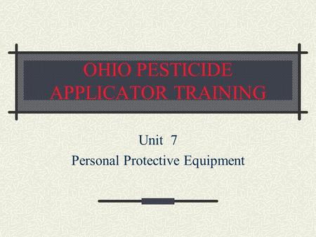OHIO PESTICIDE APPLICATOR TRAINING Unit 7 Personal Protective Equipment.