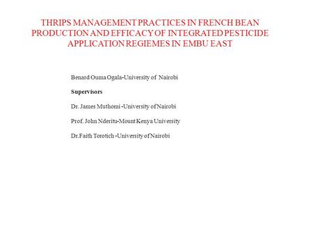 THRIPS MANAGEMENT PRACTICES IN FRENCH BEAN PRODUCTION AND EFFICACY OF INTEGRATED PESTICIDE APPLICATION REGIEMES IN EMBU EAST Benard Ouma Ogala-University.