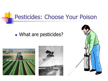 Pesticides: Choose Your Poison What are pesticides?