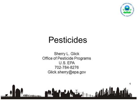 1 Pesticides Sherry L. Glick Office of Pesticide Programs U.S. EPA 702-784-8276