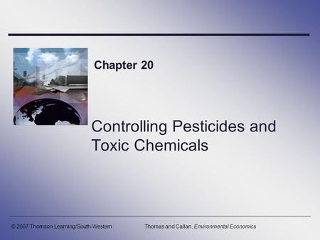 Controlling Pesticides and Toxic Chemicals Chapter 20 © 2007 Thomson Learning/South-WesternThomas and Callan, Environmental Economics.