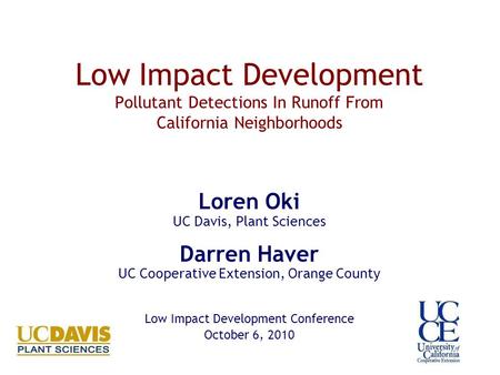 Low Impact Development Pollutant Detections In Runoff From California Neighborhoods Loren Oki UC Davis, Plant Sciences Darren Haver UC Cooperative Extension,