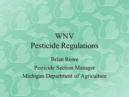 WNV Pesticide Regulations Brian Rowe Pesticide Section Manager Michigan Department of Agriculture.
