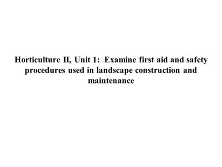 Horticulture II, Unit 1: Examine first aid and safety procedures used in landscape construction and maintenance.