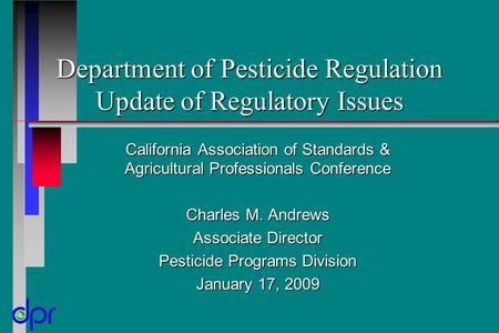 Department of Pesticide Regulation Update of Regulatory Issues California Association of Standards & Agricultural Professionals Conference Charles M. Andrews.