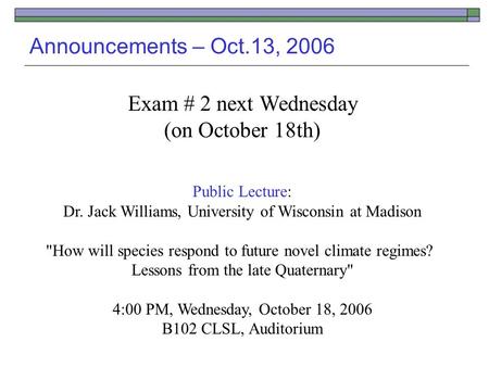Announcements – Oct.13, 2006 Exam # 2 next Wednesday (on October 18th) Public Lecture: Dr. Jack Williams, University of Wisconsin at Madison How will.
