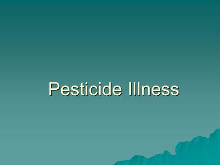 Pesticide Illness The next two sections of the curriculum will present pesticides by functional category. Please refer to the speaker’s notes to supplement.