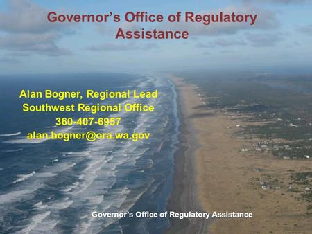 Governor’s Office of Regulatory Assistance Alan Bogner, Regional Lead Southwest Regional Office 360-407-6957 Governor’s Office of.