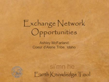 Si’mn he smiymiyu’lmkhw Earth Knowledge Tool Exchange Network Opportunities Ashley McFarland Coeur d’Alene Tribe, Idaho.