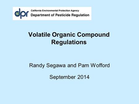 Volatile Organic Compound Regulations Randy Segawa and Pam Wofford September 2014.