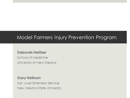 Model Farmers Injury Prevention Program Deborah Helitzer School of Medicine University of New Mexico Gary Hathorn San Juan Extension Service New Mexico.