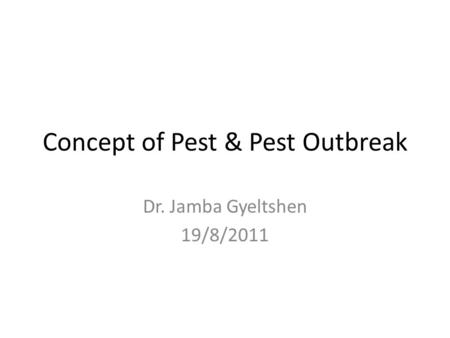 Concept of Pest & Pest Outbreak Dr. Jamba Gyeltshen 19/8/2011.