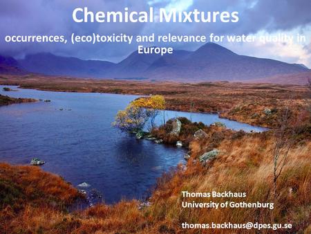 Occurrences, (eco)toxicity and relevance for water quality in Europe Chemical Mixtures Thomas Backhaus University of Gothenburg