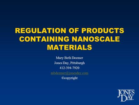 REGULATION OF PRODUCTS CONTAINING NANOSCALE MATERIALS Mary Beth Deemer Jones Day, Pittsburgh 412-394-7920 ©copyright.