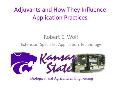 Adjuvants and How They Influence Application Practices Robert E. Wolf Extension Specialist Application Technology Biological and Agricultural Engineering.