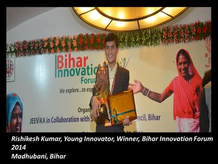Rishikesh Kumar, Young Innovator, Winner, Bihar Innovation Forum 2014 Madhubani, Bihar.