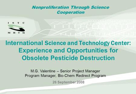 International Science and Technology Center : Experience and Opportunities for Obsolete Pesticide Destruction 26 September 2008 Nonproliferation Through.