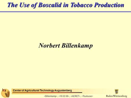 Center of Agricultural Technology Augustenberg,,, The Use of Boscalid in Tobacco Production Norbert Billenkamp.