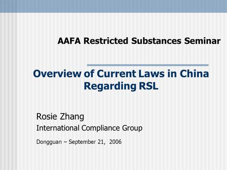 AAFA Restricted Substances Seminar Rosie Zhang International Compliance Group Dongguan – September 21, 2006 Overview of Current Laws in China Regarding.