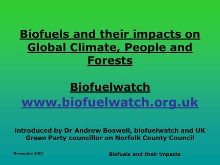 November 2007 Biofuels and their impacts Biofuels and their impacts on Global Climate, People and Forests Biofuelwatch www.biofuelwatch.org.uk introduced.