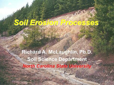 Soil Erosion Processes Richard A. McLaughlin, Ph.D. Soil Science Department North Carolina State University.
